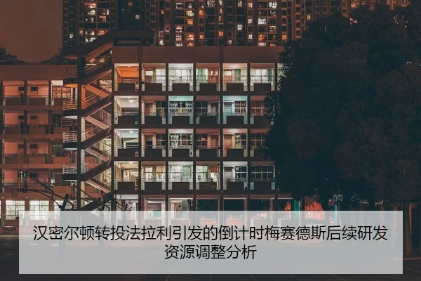 汉密尔顿转投法拉利引发的倒计时梅赛德斯后续研发资源调整分析