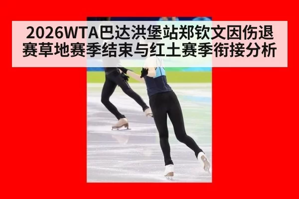 2026WTA巴达洪堡站郑钦文因伤退赛草地赛季结束与红土赛季衔接分析 | ayx