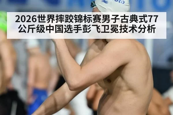 2026世界摔跤锦标赛男子古典式77公斤级中国选手彭飞卫冕技术分析