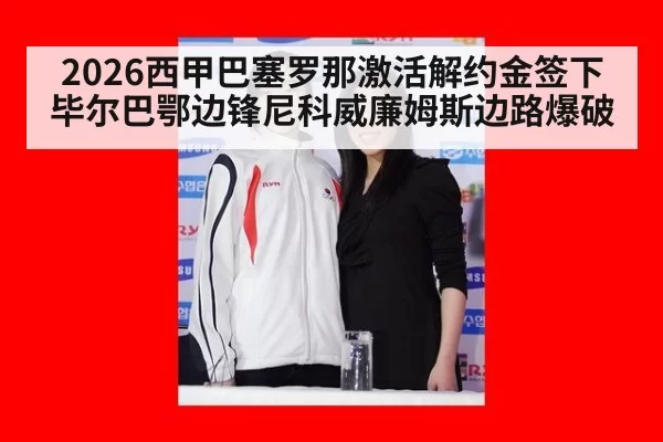 2026西甲巴塞罗那激活解约金签下毕尔巴鄂边锋尼科威廉姆斯边路爆破