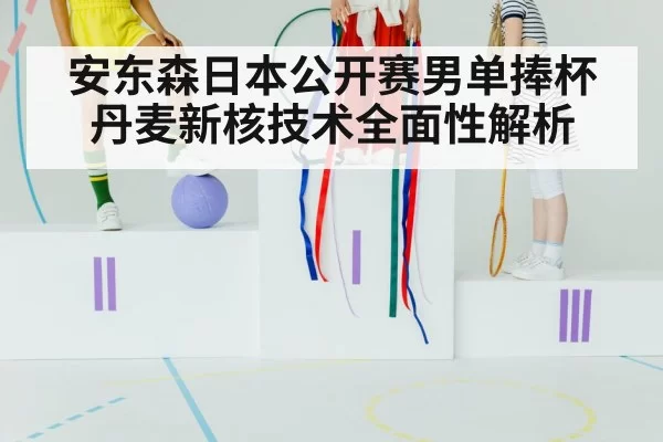 安东森日本公开赛男单捧杯 丹麦新核技术全面性解析