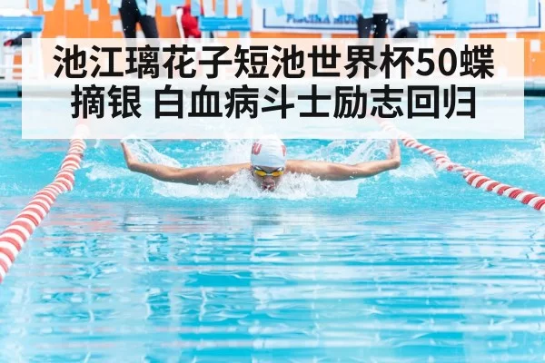 池江璃花子短池世界杯50蝶摘银 白血病斗士励志回归