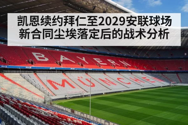 凯恩续约拜仁至2029安联球场新合同尘埃落定后的战术分析
