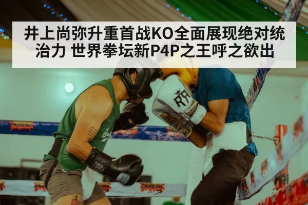 井上尚弥升重首战KO全面展现绝对统治力 世界拳坛新P4P之王呼之欲出