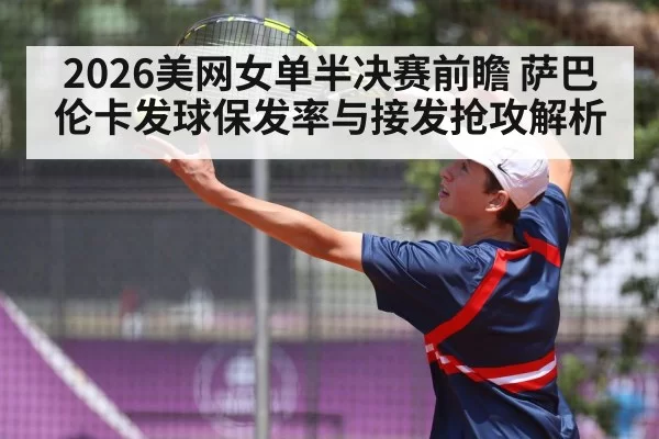 2026美网女单半决赛前瞻 萨巴伦卡发球保发率与接发抢攻解析